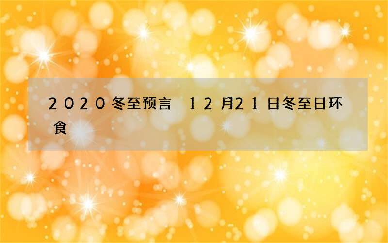 2020冬至预言 12月21日冬至日环食